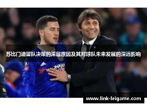 苏比门迪留队决策的深层原因及其对球队未来发展的深远影响