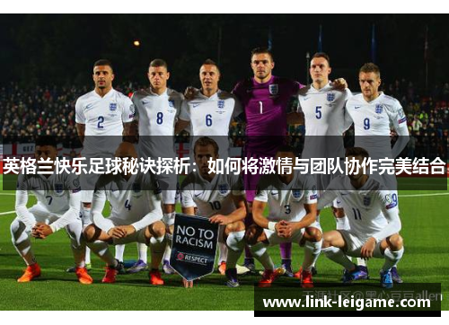 英格兰快乐足球秘诀探析:如何将激情与团队协作完美结合 英格兰快乐足球秘诀探析:如何将激情与团队协作完美结合