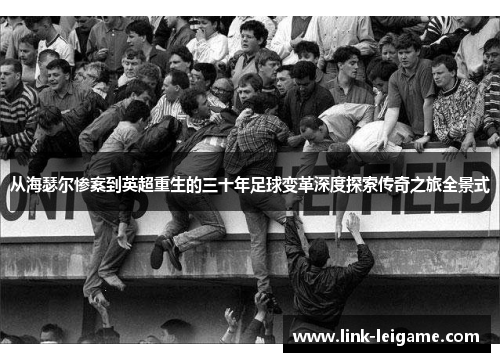 从海瑟尔惨案到英超重生的三十年足球变革深度探索传奇之旅全景式