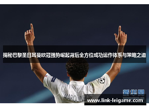 揭秘巴黎圣日耳曼欧冠强势崛起背后全方位成功运作体系与策略之道