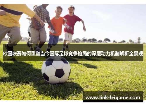 欧国联赛如何重塑当今国际足球竞争格局的深层动力机制解析全景观