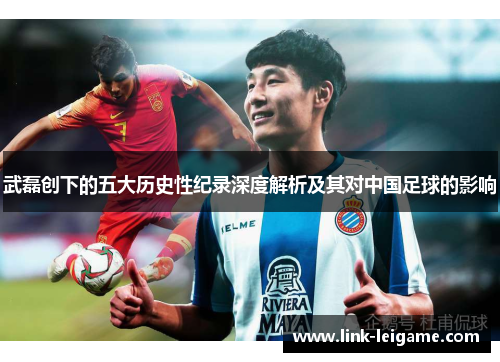 武磊创下的五大历史性纪录深度解析及其对中国足球的影响