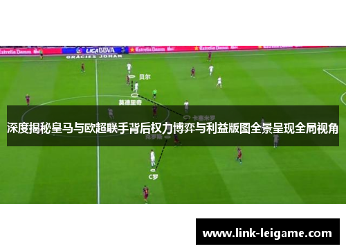 深度揭秘皇马与欧超联手背后权力博弈与利益版图全景呈现全局视角