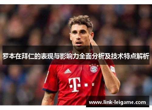 罗本在拜仁的表现与影响力全面分析及技术特点解析 罗本在拜仁的表现与影响力全面分析及技术特点解析