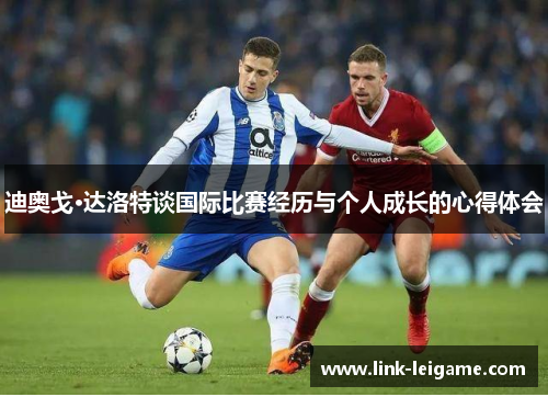 迪奥戈·达洛特谈国际比赛经历与个人成长的心得体会