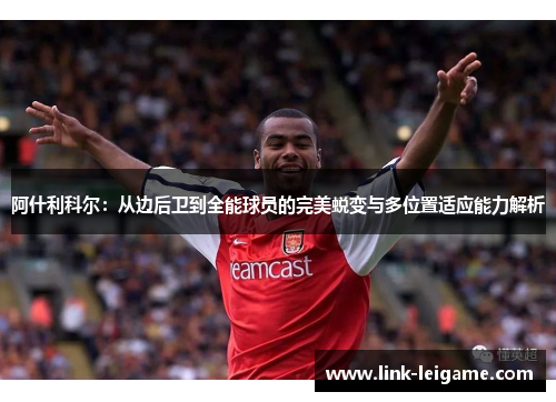阿什利科尔:从边后卫到全能球员的完美蜕变与多位置适应能力解析 阿什利科尔:从边后卫到全能球员的完美蜕变与多位置适应能力解析
