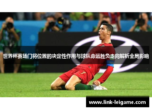 世界杯赛场门将位置的决定性作用与球队命运胜负走向解析全局影响