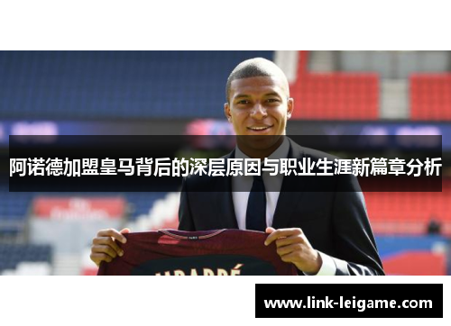 阿诺德加盟皇马背后的深层原因与职业生涯新篇章分析