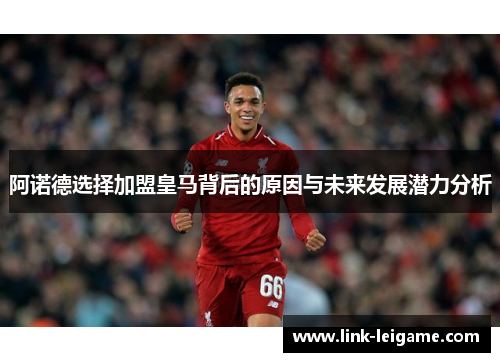 阿诺德选择加盟皇马背后的原因与未来发展潜力分析