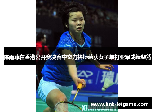 陈雨菲在香港公开赛决赛中奋力拼搏荣获女子单打亚军成绩斐然 陈雨菲在香港公开赛决赛中奋力拼搏荣获女子单打亚军成绩斐然