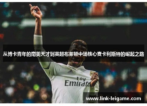 从博卡青年的南美天才到英超布莱顿中场核心麦卡利斯特的崛起之路