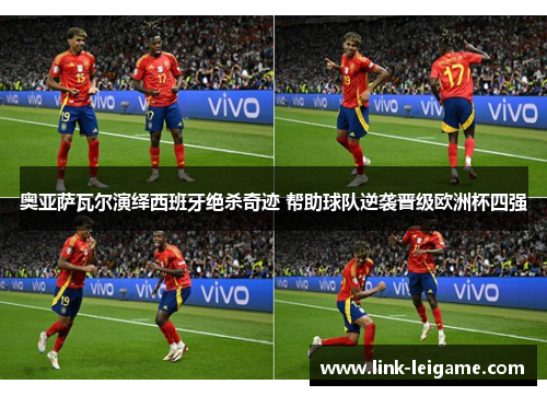 奥亚萨瓦尔演绎西班牙绝杀奇迹 帮助球队逆袭晋级欧洲杯四强 奥亚萨瓦尔演绎西班牙绝杀奇迹 帮助球队逆袭晋级欧洲杯四强