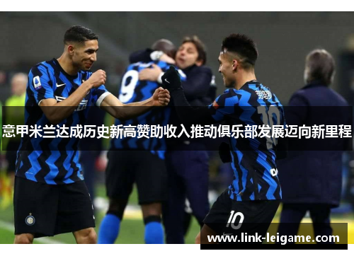 意甲米兰达成历史新高赞助收入推动俱乐部发展迈向新里程 意甲米兰达成历史新高赞助收入推动俱乐部发展迈向新里程
