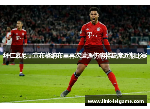 拜仁慕尼黑宣布格纳布里再次遭遇伤病将缺席近期比赛 拜仁慕尼黑宣布格纳布里再次遭遇伤病将缺席近期比赛