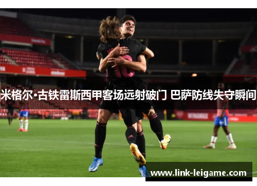 米格尔·古铁雷斯西甲客场远射破门 巴萨防线失守瞬间