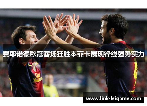 费耶诺德欧冠客场狂胜本菲卡展现锋线强势实力