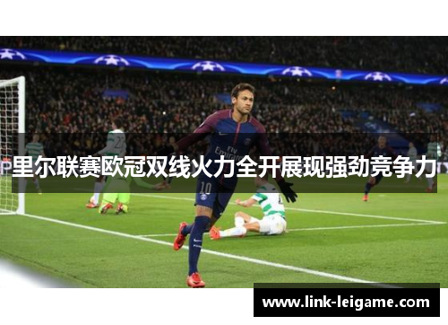 里尔联赛欧冠双线火力全开展现强劲竞争力