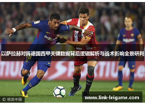 以萨拉赫对阵德国西甲关键数据背后逻辑解析与战术影响全景研判