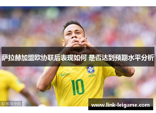 萨拉赫加盟欧协联后表现如何 是否达到预期水平分析