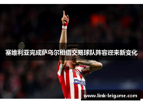 塞维利亚完成萨乌尔租借交易球队阵容迎来新变化