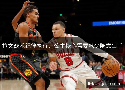 拉文战术纪律执行，公牛核心需要减少随意出手