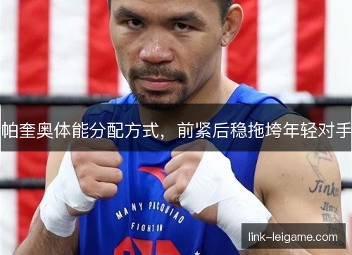 帕奎奥体能分配方式，前紧后稳拖垮年轻对手