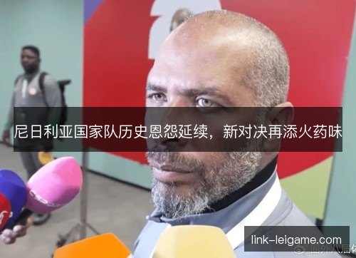 尼日利亚国家队历史恩怨延续，新对决再添火药味
