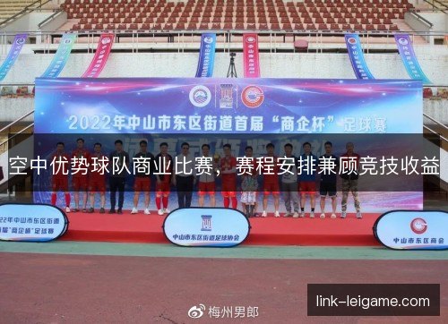 空中优势球队商业比赛,赛程安排兼顾竞技收益 空中优势球队商业比赛,赛程安排兼顾竞技收益